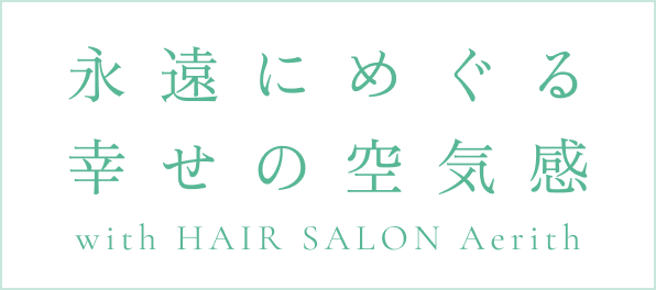 永遠にめぐる幸せの空気感　with HAIR SALON Aerith